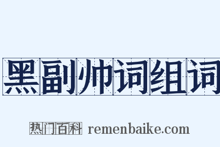 黑副帅词组词是什么意思的图片